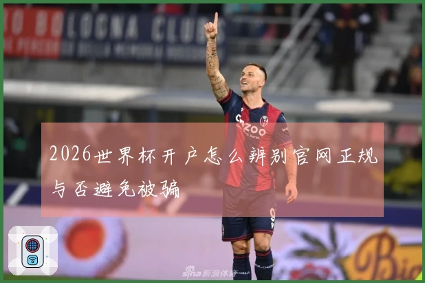 2026世界杯开户怎么辨别官网正规与否避免被骗