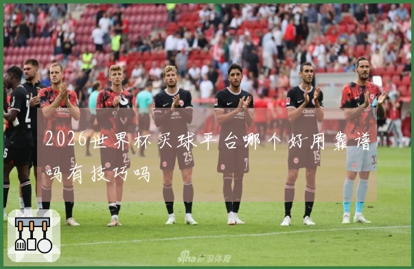 2026世界杯买球平台哪个好用靠谱吗有技巧吗